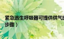 紧急逃生呼吸器可提供供气时间（紧急逃生呼吸器装置操作步骤）