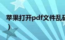 苹果打开pdf文件乱码（PDF文件乱码怎么办）