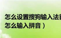 怎么设置搜狗输入法首字母拼写（搜狗输入法怎么输入拼音）