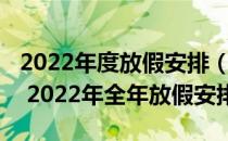 2022年度放假安排（2022年放假安排时间表 2022年全年放假安排）