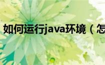 如何运行java环境（怎么设置java运行环境）