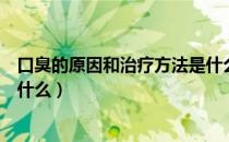 口臭的原因和治疗方法是什么呢（口臭的原因和治疗方法是什么）