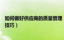 如何做好供应商的质量管理（做好供应商质量管理的方法与技巧）