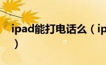 ipad能打电话么（ipad如何实现打电话功能）