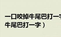 一口咬掉牛尾巴打一字打一个成语（一口咬掉牛尾巴打一字）