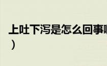 上吐下泻是怎么回事啊（上吐下泻是怎么回事）