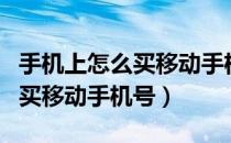 手机上怎么买移动手机号（手机怎样在线上购买移动手机号）