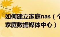 如何建立家庭nas（个人搭建实用的家庭NAS家庭数据媒体中心）