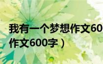 我有一个梦想作文600字赚钱（我有一个梦想作文600字）