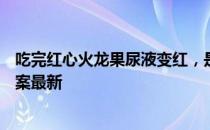 吃完红心火龙果尿液变红，是正常的吗 蚂蚁庄园3月17日答案最新