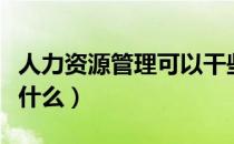 人力资源管理可以干些什么（人力资源管理做什么）