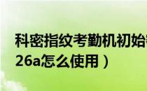 科密指纹考勤机初始密码（科密指纹考勤机226a怎么使用）