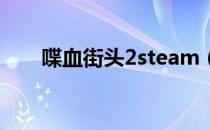 喋血街头2steam（喋血街头2 攻略）