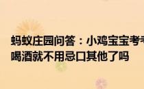 蚂蚁庄园问答：小鸡宝宝考考你吃完头孢类药物后除了不能喝酒就不用忌口其他了吗