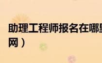 助理工程师报名在哪里办（助理工程师报名官网）