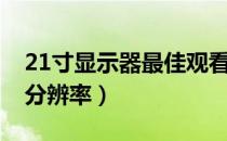 21寸显示器最佳观看距离（21寸显示器最佳分辨率）