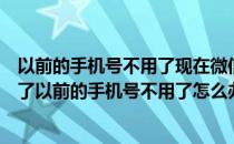 以前的手机号不用了现在微信登不上怎么办（我微信上不去了以前的手机号不用了怎么办）