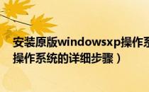 安装原版windowsxp操作系统的步骤（安装windows XP操作系统的详细步骤）