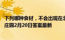 下列哪种食材，不会出现在北京冬奥会运动员的菜谱里 蚂蚁庄园2月20日答案最新