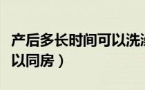 产后多长时间可以洗澡洗头（产后多长时间可以同房）