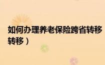 如何办理养老保险跨省转移（养老保险如何在网上进行跨省转移）