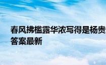 春风拂槛露华浓写得是杨贵妃还是王昭君 蚂蚁庄园3月2日答案最新