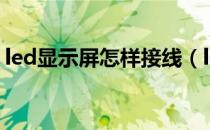 led显示屏怎样接线（led显示屏怎样换字幕）