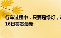 行车过程中，只要是绿灯，车辆就可以通行吗 蚂蚁庄园3月16日答案最新