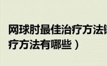 网球肘最佳治疗方法锻炼视频（网球肘最佳治疗方法有哪些）