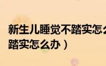 新生儿睡觉不踏实怎么回事呀（新生儿睡觉不踏实怎么办）