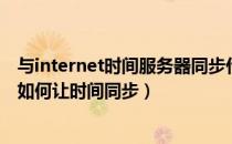 与internet时间服务器同步什么意思（internet时间服务器如何让时间同步）