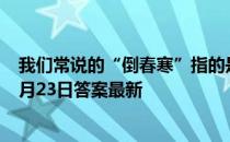 我们常说的“倒春寒”指的是以下哪种气象变化 蚂蚁庄园3月23日答案最新