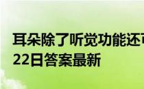 耳朵除了听觉功能还可以感知到 蚂蚁庄园3月22日答案最新