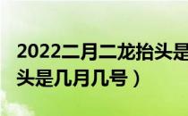 2022二月二龙抬头是几号（2022二月二龙抬头是几月几号）