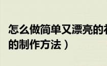 怎么做简单又漂亮的礼物盒（简单漂亮礼物盒的制作方法）