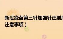 新冠疫苗第三针加强针注射后不适（新冠疫苗第三针加强针注意事项）