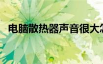 电脑散热器声音很大怎么办（电脑散热器）