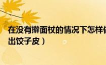 在没有擀面杖的情况下怎样做成饺子皮（不用擀面杖快速擀出饺子皮）