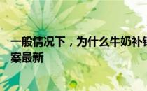 一般情况下，为什么牛奶补钙效果较好 蚂蚁庄园3月17日答案最新