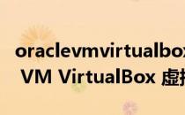 oraclevmvirtualbox怎么安装镜像（Oracle VM VirtualBox 虚拟机怎么用）