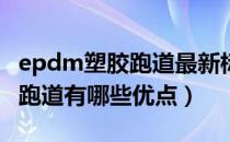 epdm塑胶跑道最新标准是什么（EPDM塑胶跑道有哪些优点）