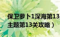 保卫萝卜1深海第13关攻略（保卫萝卜 深海主题第13关攻略）