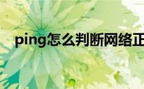 ping怎么判断网络正常（ping怎么使用）