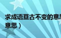 求成语亘古不变的意思是（求成语亘古不变的意思）