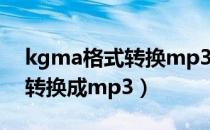 kgma格式转换mp3（手机怎么把kgm格式转换成mp3）