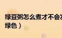 绿豆粥怎么煮才不会发红（绿豆粥怎么煮才是绿色）