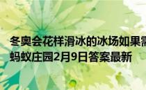 冬奥会花样滑冰的冰场如果需要补冰，一般用哪种水来完成 蚂蚁庄园2月9日答案最新