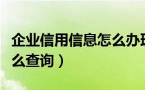 企业信用信息怎么办理副本（企业信用信息怎么查询）