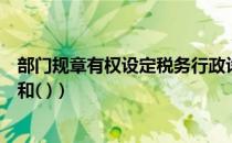 部门规章有权设定税务行政许可吗（部门规章有权设定警告和( )）