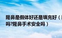 隆鼻是假体好还是填充好（隆鼻假体材料有哪些?隆鼻安全吗?隆鼻手术安全吗）